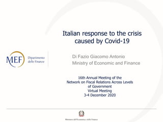 Italian response to the crisis
caused by Covid-19
Di Fazio Giacomo Antonio
Ministry of Economic and Finance
16th Annual Meeting of the
Network on Fiscal Relations Across Levels
of Government
Virtual Meeting
3-4 December 2020
 