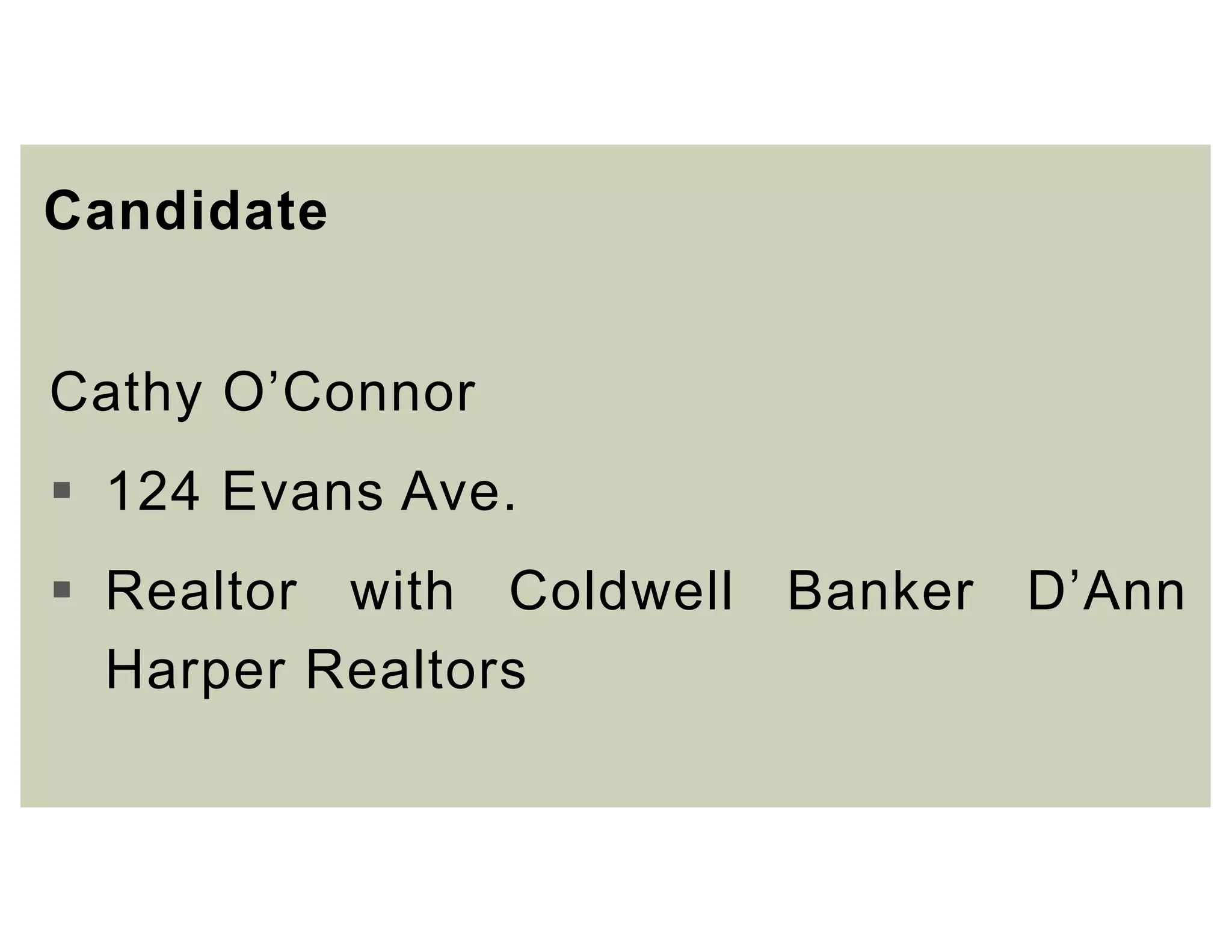 Candidate
Cathy O’Connor
 124 Evans Ave.
 Realtor with Coldwell Banker D’Ann
Harper Realtors
 
