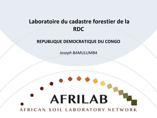 Laboratoire du cadastre forestier de la
RDC
REPUBLIQUE DEMOCRATIQUE DU CONGO
Joseph BAMULUMBA
 