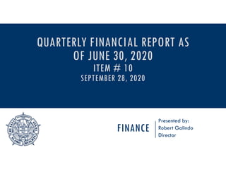 FINANCE
Presented by:
Robert Galindo
Director
QUARTERLY FINANCIAL REPORT AS
OF JUNE 30, 2020
ITEM # 10
SEPTEMBER 28, 2020
 