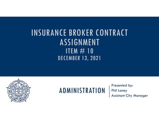ADMINISTRATION
Presented by:
Phil Laney
Assistant City Manager
INSURANCE BROKER CONTRACT
ASSIGNMENT
ITEM # 10
DECEMBER 13, 2021
 