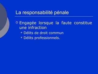 La responsabilité pénale
 Engagée lorsque la faute constitue
une infraction
 Délits de droit commun
 Délits professionnels.
 