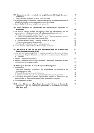 10.7 Aspectos referentes a eventuais ofertas públicas de distribuição de valores            40
     mobiliários
a. Como os recursos resultantes da oferta foram utilizados                                  40
b. Se houve desvios relevantes entre a aplicação efetiva dos recursos e as propostas de     40
   aplicação divulgadas nos prospectos da respectiva distribuição
c. Caso tenha havido desvios, as razões para tais desvios                                   40

10.8 Itens relevantes não evidenciados nas demonstrações financeiras da
      Companhia                                                                             41
a. os ativos e passivos detidos pelo emissor, direta ou indiretamente, que não
   aparecem no seu balanço patrimonial (off-balance sheet items), tais como:                41
   i. Arrendamentos mercantis operacionais, ativos e passivos                               41
   ii. Carteiras de recebíveis baixadas sobre as quais a entidade mantenha riscos e
      responsabilidades, indicando respectivos passivos                                     41
   iii. Contratos de futura compra e venda de produtos ou serviços                          41
   iv. Contratos de construção não terminada                                                42
   v. Contratos de recebimentos futuros de financiamentos                                   42
b. Outros itens não evidenciados nas demonstrações financeiras                              42

10.9 Em relação a cada um dos itens não evidenciados nas demonstrações                      42
     financeiras indicados no item 10.8
a. como tais itens alteram ou poderão vir a alterar as receitas, as despesas, o resultado   42
   operacional, as despesas financeiras ou outros itens das demonstrações financeiras
   da Companhia
b. natureza e o propósito da operação                                                       43
c. natureza e montante das obrigações assumidas e dos direitos gerados em favor do
   emissor em decorrência da operação                                                       43

10.10 Principais elementos do plano de negócios da Companhia                                44
a. Investimentos                                                                            44
   i. Descrição quantitativa e qualitativa dos investimentos em andamento e dos             44
      investimentos previstos
   ii. Fontes de financiamento dos investimentos                                            45
   iii. Desinvestimentos relevantes em andamento e desinvestimentos previstos               46
b. Aquisição já divulgadas de plantas, equipamentos, patentes ou outros ativos que          46
   devam influenciar materialmente a capacidade produtiva da Companhia
c. Novos produtos e serviços                                                                46

10.11 outros fatores que influenciaram de maneira relevante o desempenho                    46
    operacional e que não tenham sido identificados ou comentados nos demais
    itens desta seção




                                                                                                 1
 