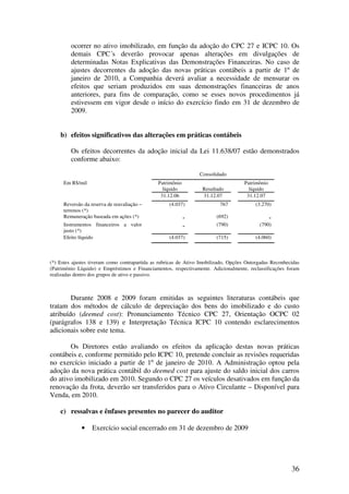 ocorrer no ativo imobilizado, em função da adoção do CPC 27 e ICPC 10. Os
         demais CPC´s deverão provocar apenas alterações em divulgações de
         determinadas Notas Explicativas das Demonstrações Financeiras. No caso de
         ajustes decorrentes da adoção das novas práticas contábeis a partir de 1º de
         janeiro de 2010, a Companhia deverá avaliar a necessidade de mensurar os
         efeitos que seriam produzidos em suas demonstrações financeiras de anos
         anteriores, para fins de comparação, como se esses novos procedimentos já
         estivessem em vigor desde o início do exercício findo em 31 de dezembro de
         2009.


    b) efeitos significativos das alterações em práticas contábeis

         Os efeitos decorrentes da adoção inicial da Lei 11.638/07 estão demonstrados
         conforme abaixo:

                                                                 Consolidado
     Em R$/mil                                 Patrimônio                            Patrimônio
                                                 líquido          Resultado            líquido
                                                31.12.06          31.12.07            31.12.07
     Reversão da reserva de reavaliação –           (4.037)               767            (3.270)
     terrenos (*)
     Remuneração baseada em ações (*)                       -           (692)                     -
     Instrumentos financeiros a valor                       -           (790)              (790)
     justo (*)
     Efeito líquido                                 (4.037)             (715)            (4.060)



(*) Estes ajustes tiveram como contrapartida as rubricas de Ativo Imobilizado, Opções Outorgadas Reconhecidas
(Patrimônio Líquido) e Empréstimos e Financiamentos, respectivamente. Adicionalmente, reclassificações foram
realizadas dentro dos grupos de ativo e passivo.



        Durante 2008 e 2009 foram emitidas as seguintes literaturas contábeis que
tratam dos métodos de cálculo de depreciação dos bens do imobilizado e do custo
atribuído (deemed cost): Pronunciamento Técnico CPC 27, Orientação OCPC 02
(parágrafos 138 e 139) e Interpretação Técnica ICPC 10 contendo esclarecimentos
adicionais sobre este tema.

       Os Diretores estão avaliando os efeitos da aplicação destas novas práticas
contábeis e, conforme permitido pelo ICPC 10, pretende concluir as revisões requeridas
no exercício iniciado a partir de 1º de janeiro de 2010. A Administração optou pela
adoção da nova prática contábil do deemed cost para ajuste do saldo inicial dos carros
do ativo imobilizado em 2010. Segundo o CPC 27 os veículos desativados em função da
renovação da frota, deverão ser transferidos para o Ativo Circulante – Disponível para
Venda, em 2010.

    c) ressalvas e ênfases presentes no parecer do auditor

             •    Exercício social encerrado em 31 de dezembro de 2009




                                                                                                         36
 
