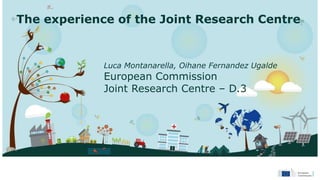 The experience of the Joint Research Centre
Luca Montanarella, Oihane Fernandez Ugalde
European Commission
Joint Research Centre – D.3
 