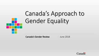 Canada’s Approach to
Gender Equality
Canada’s Gender Review June 2018
 