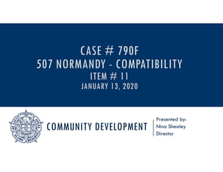 COMMUNITY DEVELOPMENT
Presented by:
Nina Shealey
Director
CASE # 790F
507 NORMANDY - COMPATIBILITY
ITEM # 11
JANUARY 13, 2020
 