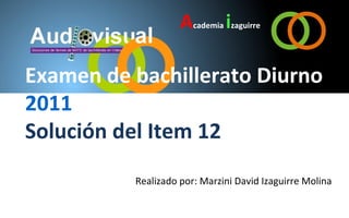 Academia izaguirre

Examen de bachillerato Diurno
2011
Solución del Item 12
          Realizado por: Marzini David Izaguirre Molina
 