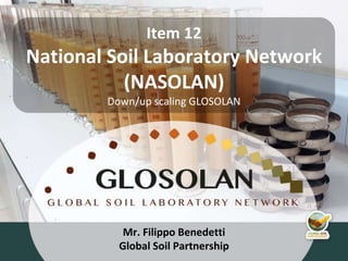 4th Meeting of the Global Soil Laboratory Network (GLOSOLAN)
Mr. Filippo Benedetti
Global Soil Partnership
Item 12
National Soil Laboratory Network
(NASOLAN)
Down/up scaling GLOSOLAN
 