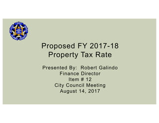 Proposed FY 2017-18
Property Tax Rate
Presented By: Robert Galindo
Finance Director
Item # 12
City Council Meeting
August 14, 2017
 