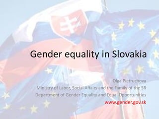 Gender equality in Slovakia
Olga Pietruchova
Ministry of Labor, Social Affairs and the Family of the SR
Department of Gender Equality and Equal Opportunities
www.gender.gov.sk
 