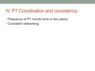 IV. PT Coordination and consistency
• Frequency of PT rounds (one or two years)
• Consistent networking
 
