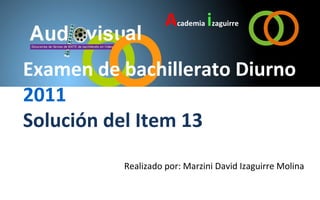 Academia izaguirre

Examen de bachillerato Diurno
2011
Solución del Item 13
          Realizado por: Marzini David Izaguirre Molina
 