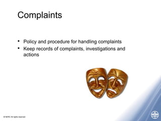 © NERC All rights reserved
Complaints
• Policy and procedure for handling complaints
• Keep records of complaints, investigations and
actions
 