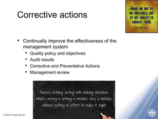 © NERC All rights reserved
Corrective actions
• Continually improve the effectiveness of the
management system
• Quality policy and objectives
• Audit results
• Corrective and Preventative Actions
• Management review
 