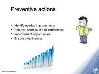 © NERC All rights reserved
Preventive actions
• Identify needed improvements
• Potential sources of non-conformities
• Improvement opportunities
• Ensure effectiveness
 