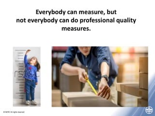 © NERC All rights reserved
Everybody can measure, but
not everybody can do professional quality
measures.
 
