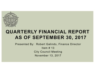 Presented By: Robert Galindo, Finance Director
Item # 13
City Council Meeting
November 13, 2017
QUARTERLY FINANCIAL REPORT
AS OF SEPTEMBER 30, 2017
 