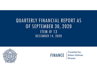 FINANCE
Presented by:
Robert Galindo
Director
QUARTERLY FINANCIAL REPORT AS
OF SEPTEMBER 30, 2020
ITEM # 13
DECEMBER 14, 2020
 