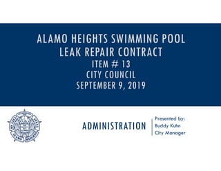 ADMINISTRATION
Presented by:
Buddy Kuhn
City Manager
ALAMO HEIGHTS SWIMMING POOL
LEAK REPAIR CONTRACT
ITEM # 13
CITY COUNCIL
SEPTEMBER 9, 2019
 
