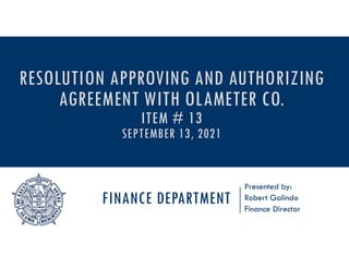 FINANCE DEPARTMENT
Presented by:
Robert Galindo
Finance Director
RESOLUTION APPROVING AND AUTHORIZING
AGREEMENT WITH OLAMETER CO.
ITEM # 13
SEPTEMBER 13, 2021
 