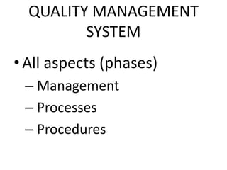QUALITY MANAGEMENT
SYSTEM
•All aspects (phases)
– Management
– Processes
– Procedures
 