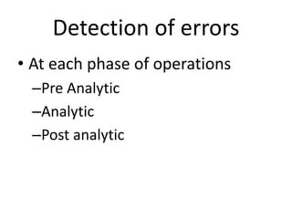 Detection of errors
• At each phase of operations
–Pre Analytic
–Analytic
–Post analytic
 