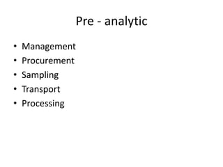 Pre - analytic
• Management
• Procurement
• Sampling
• Transport
• Processing
 