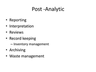 Post -Analytic
• Reporting
• Interpretation
• Reviews
• Record keeping
– Inventory management
• Archiving
• Waste management
 