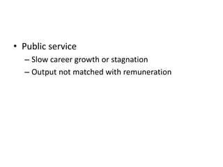 • Public service
– Slow career growth or stagnation
– Output not matched with remuneration
 