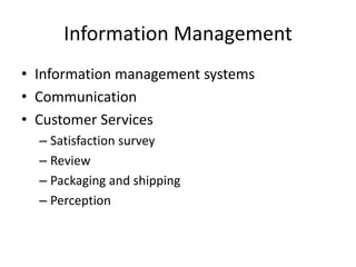 Information Management
• Information management systems
• Communication
• Customer Services
– Satisfaction survey
– Review
– Packaging and shipping
– Perception
 