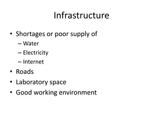 Infrastructure
• Shortages or poor supply of
– Water
– Electricity
– Internet
• Roads
• Laboratory space
• Good working environment
 