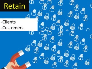 Retain
-Clients
-Customers
 