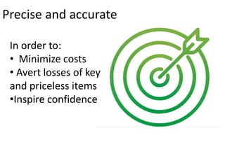 Precise and accurate
In order to:
• Minimize costs
• Avert losses of key
and priceless items
•Inspire confidence
 