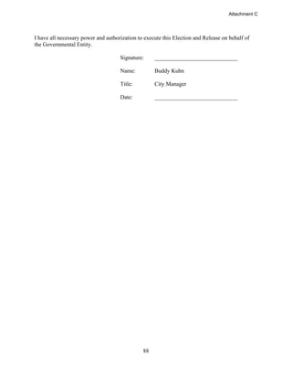 88
I have all necessary power and authorization to execute this Election and Release on behalf of
the Governmental Entity.
Signature:
Name:
Title:
Date:
_____________________________
Buddy Kuhn
City Manager
_____________________________
Attachment C
 