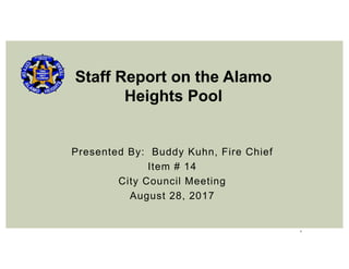 1
Presented By: Buddy Kuhn, Fire Chief
Item # 14
City Council Meeting
August 28, 2017
Staff Report on the Alamo
Heights Pool
 