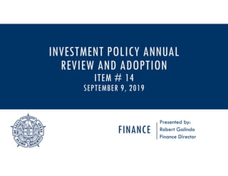 FINANCE
Presented by:
Robert Galindo
Finance Director
INVESTMENT POLICY ANNUAL
REVIEW AND ADOPTION
ITEM # 14
SEPTEMBER 9, 2019
 