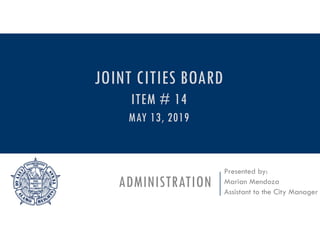 ADMINISTRATION
Presented by:
Marian Mendoza
Assistant to the City Manager
JOINT CITIES BOARD
ITEM # 14
MAY 13, 2019
 