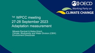 Report on recent activities of the
secretariat
1st WPCC meeting
27-28 September 2023
Adaptation measurement
Mikaela Rambali & Maike Kirsch
Climate, Biodiversity and Water Division (CBW)
Environment Directorate
Working Party on
 