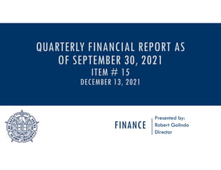 FINANCE
Presented by:
Robert Galindo
Director
QUARTERLY FINANCIAL REPORT AS
OF SEPTEMBER 30, 2021
ITEM # 15
DECEMBER 13, 2021
 