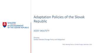 Adaptation Policies of the Slovak
Republic
JOZEF SKULTETY
Director
Global Climate Change Policy and Adapation
OECD Working Party on Climate Change, September 2023
 