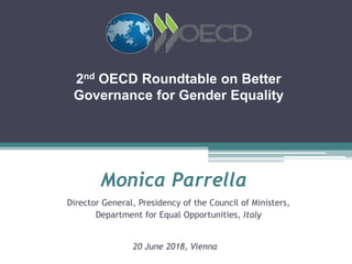 Monica Parrella
Director General, Presidency of the Council of Ministers,
Department for Equal Opportunities, Italy
20 June 2018, Vienna
2nd OECD Roundtable on Better
Governance for Gender Equality
 