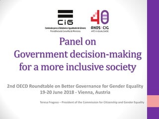 Panel on
Government decision-making
for a more inclusive society
2nd OECD Roundtable on Better Governance for Gender Equality
19-20 June 2018 - Vienna, Austria
Teresa Fragoso – President of the Commission for Citizenship and Gender Equality
 