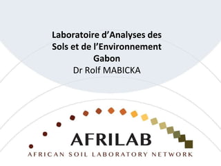 Laboratoire d’Analyses des
Sols et de l’Environnement
Gabon
Dr Rolf MABICKA
 