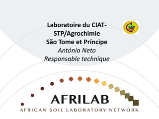 Laboratoire du CIAT-
STP/Agrochimie
São Tome et Príncipe
Antónia Neto
Responsable technique
 