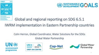 Global and regional reporting on SDG 6.5.1
IWRM implementation in Eastern Partnership countries
Colin Herron, Global Coordinator, Water Solutions for the SDGs
Global Water Partnership
1
 