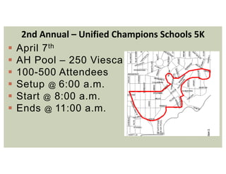 2nd Annual – Unified Champions Schools 5K
 April 7th
 AH Pool – 250 Viesca
 100-500 Attendees
 Setup @ 6:00 a.m.
 Start @ 8:00 a.m.
 Ends @ 11:00 a.m.
 