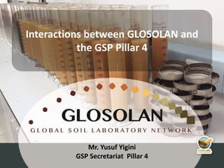 3rd Meeting of the Global Soil Laboratory Network (GLOSOLAN)
Mr. Yusuf Yigini
GSP Secretariat Pillar 4
Interactions between GLOSOLAN and
the GSP Pillar 4
 