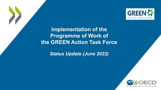 Implementation of the
Programme of Work of
the GREEN Action Task Force
Status Update (June 2022)
 