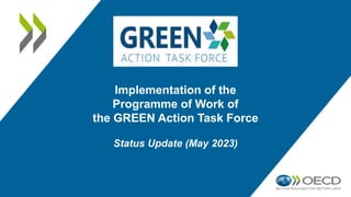 Implementation of the
Programme of Work of
the GREEN Action Task Force
Status Update (May 2023)
 